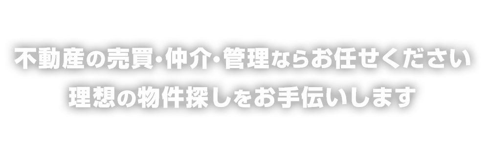 不動産の売買・仲介・管理ならお任せください 理想の物件探しをお手伝いします